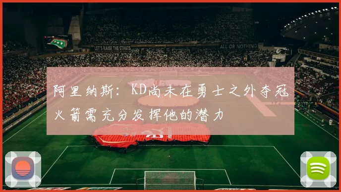 阿里纳斯：KD尚未在勇士之外夺冠火箭需充分发挥他的潜力