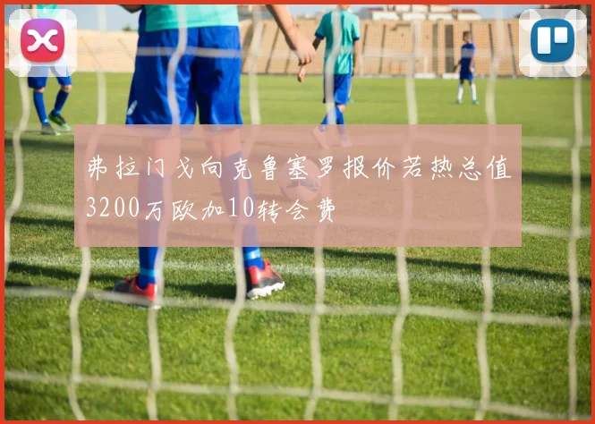 弗拉门戈向克鲁塞罗报价若热总值3200万欧加10转会费
