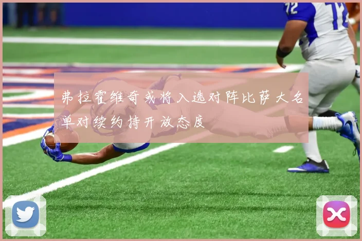 弗拉霍维奇或将入选对阵比萨大名单对续约持开放态度
