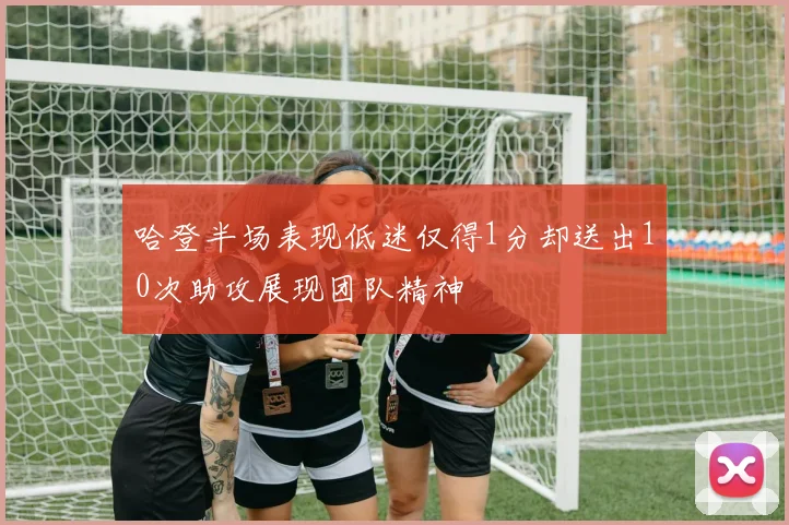 哈登半场表现低迷仅得1分却送出10次助攻展现团队精神