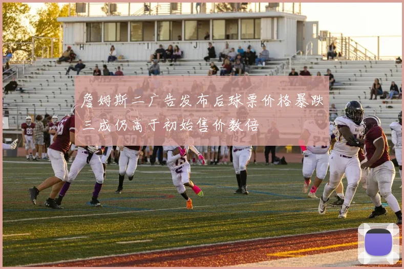 詹姆斯二广告发布后球票价格暴跌三成仍高于初始售价数倍
