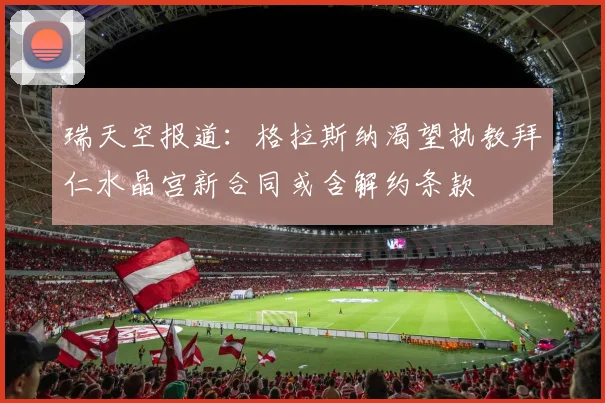 瑞天空报道：格拉斯纳渴望执教拜仁水晶宫新合同或含解约条款
