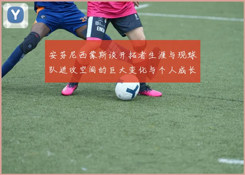 安芬尼西蒙斯谈开拓者生涯与现球队进攻空间的巨大变化与个人成长