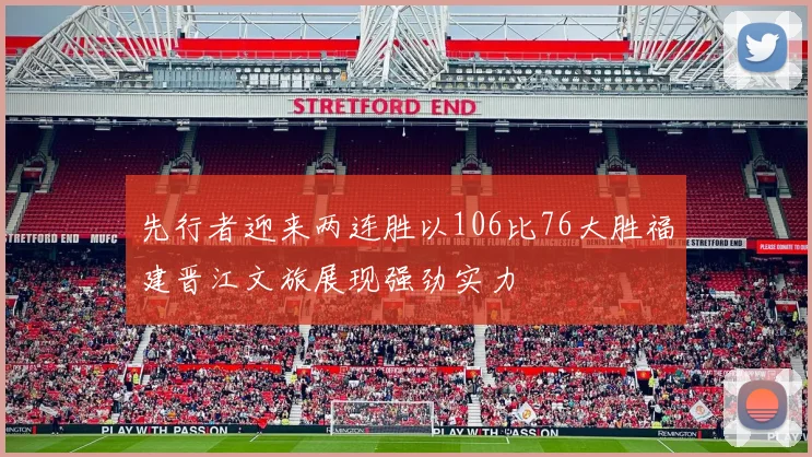 先行者迎来两连胜以106比76大胜福建晋江文旅展现强劲实力