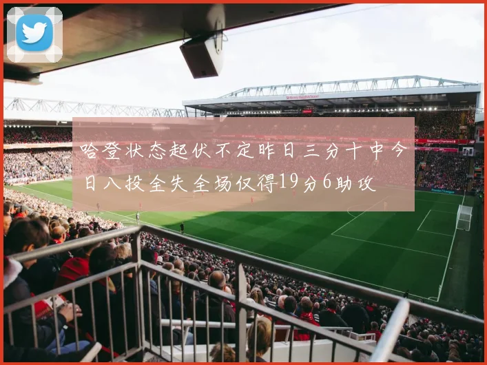 哈登状态起伏不定昨日三分十中今日八投全失全场仅得19分6助攻