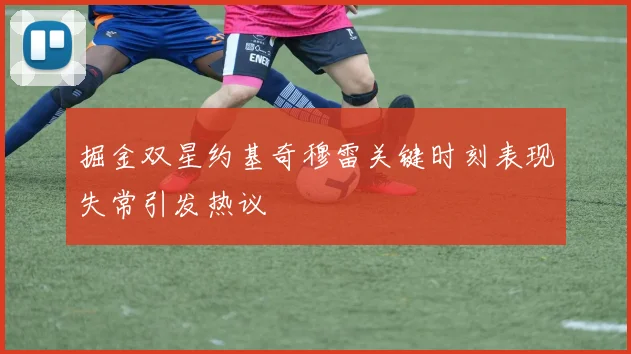 掘金双星约基奇穆雷关键时刻表现失常引发热议