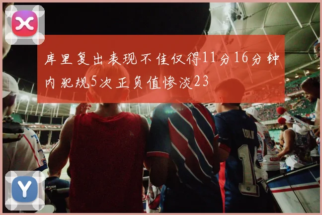 库里复出表现不佳仅得11分16分钟内犯规5次正负值惨淡23