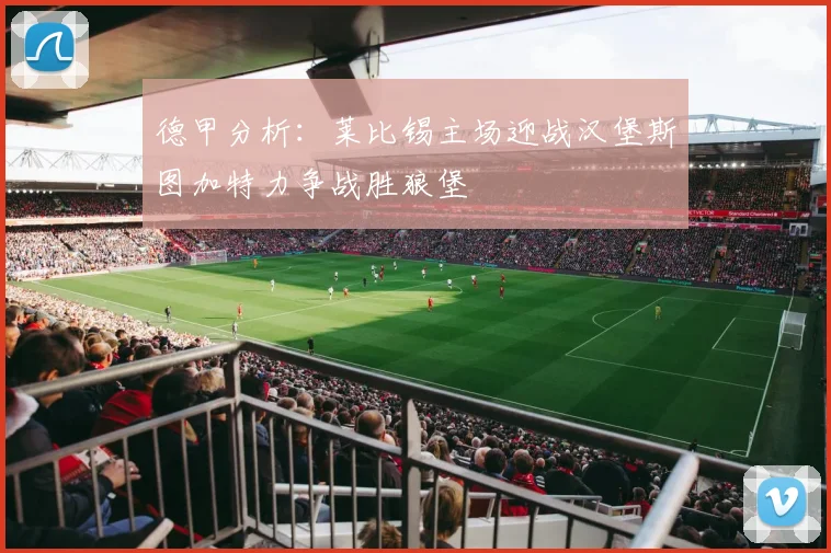 德甲分析：莱比锡主场迎战汉堡斯图加特力争战胜狼堡