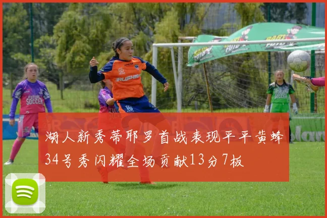 湖人新秀蒂耶罗首战表现平平黄蜂34号秀闪耀全场贡献13分7板