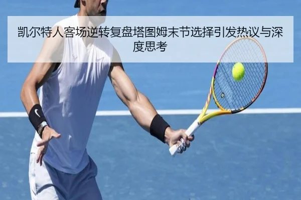 凯尔特人客场逆转复盘塔图姆末节选择引发热议与深度思考（jinnianhui）