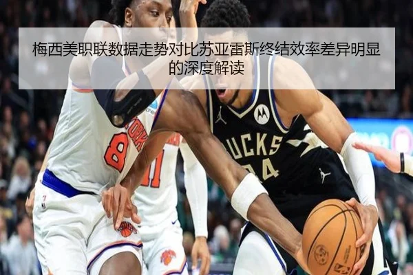 梅西美职联数据走势对比苏亚雷斯终结效率差异明显的深度解读（jinnianhui）